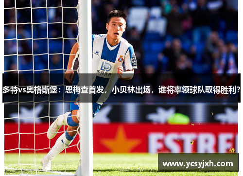 多特vs奥格斯堡：恩梅查首发，小贝林出场，谁将率领球队取得胜利？